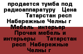 продается тумба под радиоаппаратуру › Цена ­ 1 000 - Татарстан респ., Набережные Челны г. Мебель, интерьер » Прочая мебель и интерьеры   . Татарстан респ.,Набережные Челны г.